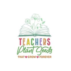 teachers plant seeds that grow forever embroidery design, back to school quote embroidery file, class of school, 4 sizes