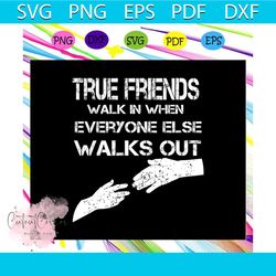 True friends walk in when everyone else walks out, gift for friend, best friend gift, friends, friends svg, best friend,
