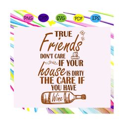 true friends don't care if your house is dirty , gift for friend, best friend gift, friends, friends svg, best friend, f