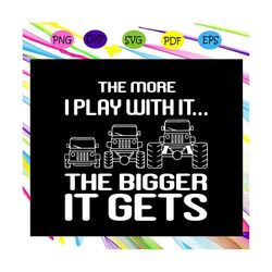 the more i play with it the bigger it gets, jeep svg, jeep clipart, jeep cut file, jeep svg files, jeep lover gift, jeep