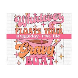 Whatever Floats your gravy boat PNG, Digital Download, Sublimate, Sublimation, Thanksgiving, blessed, autumn, fall, funny,