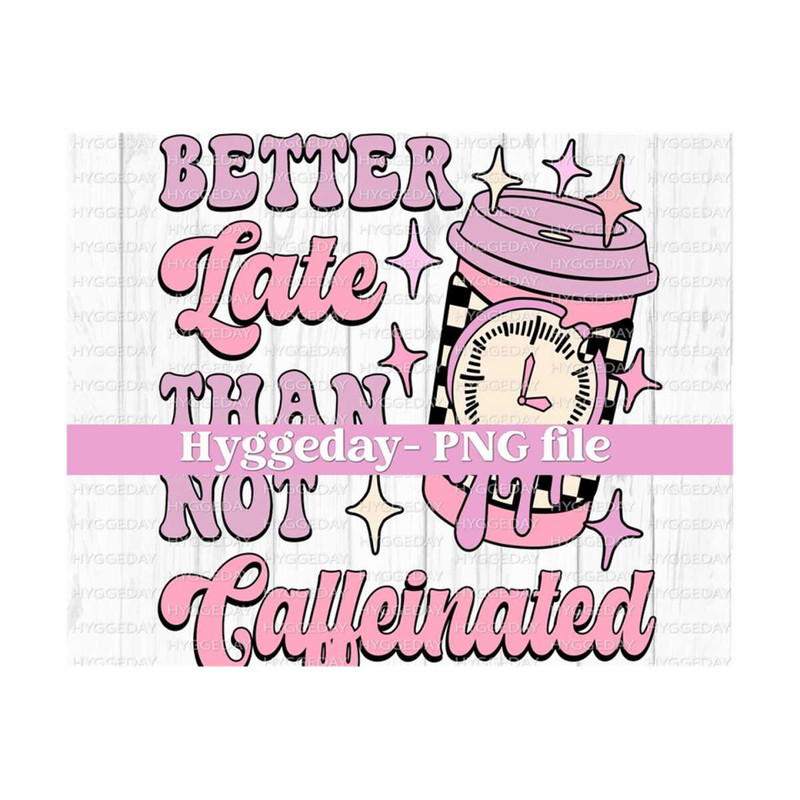 27102023213220-better-late-than-not-caffeinated-png-digital-download-image-1.jpg