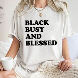 black busy and blessed shirt, trending unisex tee shirt, unique shirt gift for black friend, black busy and blessed swea