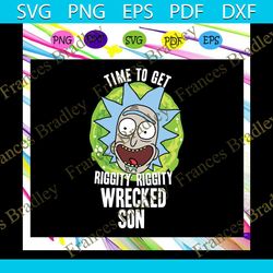 time to get riggity riggity wrecked son svg, riggity riggity wrecked son svg, pickle rick svg, morty, rick svg, rick and