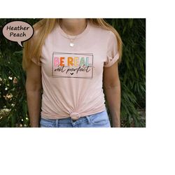 be real not perfect shirt, positive thought t-shirt, mental health shirt, aesthetic inspirational tee, positive vibes sh