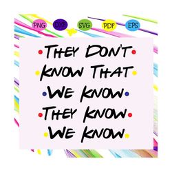 they don't know that we know they know we know,friends svg, friends gift, friends shirt, friends party, tv show, friends