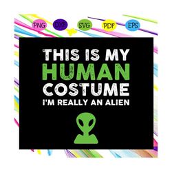 this is my human costume i'm really an alien , alien svg,alien shirt,alien gift,alien lover, ufo svg, files for cricut,