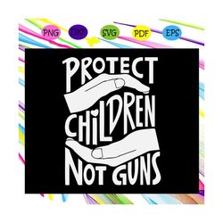 protect children not guns, anti gun svg, protect children svg, anti gun violence, anti gun shirt, anti gun violence shir