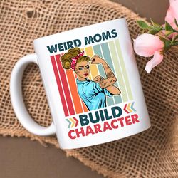 weird moms build character mug, mothers day mug gifts, weird mom lover gift mug