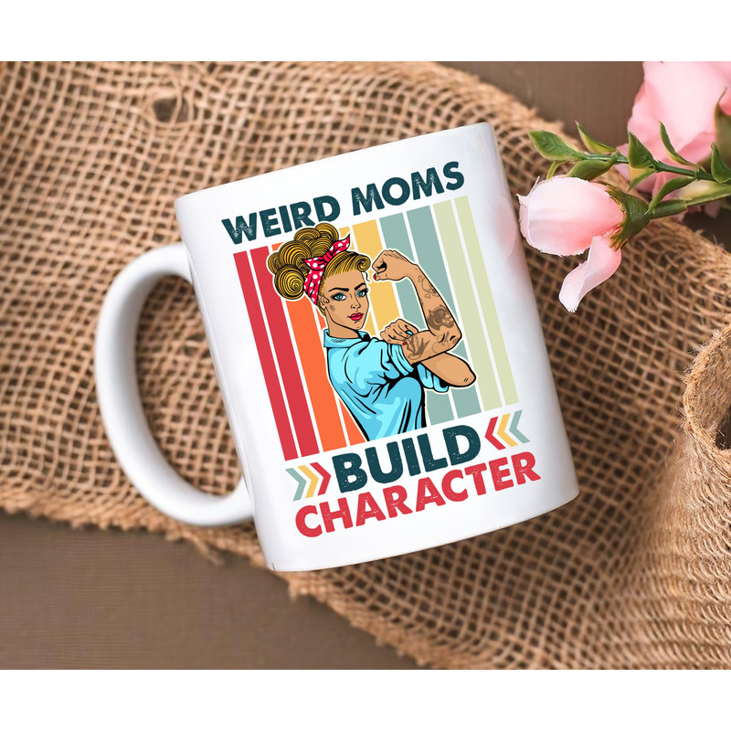 Weird Moms Build Character Mug, Mother's Day Mug Gifts, Weird Mom Lover Gift Mug, Coffee Mug For Strong Mom - 1.jpg