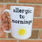 Allergic to mornings, Not a morning person, Morning coffee, Coffee mug - 1.jpg