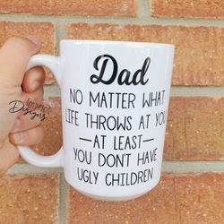 dad at least you dont have ugly children, fathers day gift from son, father
