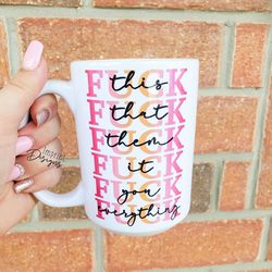 fuck this, fuck that, fuck everything, fuck it, funny mug for friends, funn