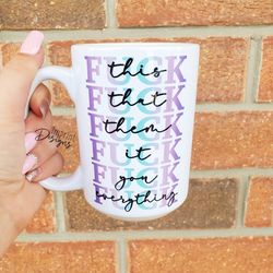 fuck this, fuck that, fuck everything, funny mug for friends, funny mugs, g