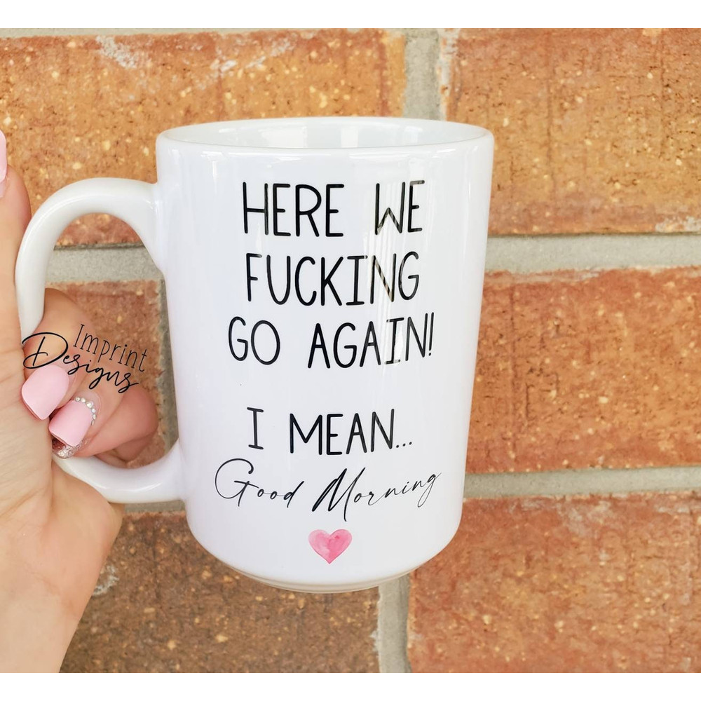 Here we go again, good morning mug, funny mugs,Sublimation,Dishwasher Safe mug - 1.jpg
