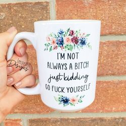 im not always a bitch just kidding, sassy mugs, tea mug, coffee mug, dishwa