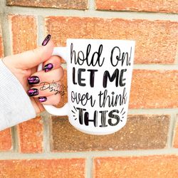 let me over think this, over thinker, dishwasher safe, ceramic coffee mug