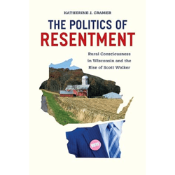 the politics of resentment: rural consciousness in wisconsin and the rise of scott walker