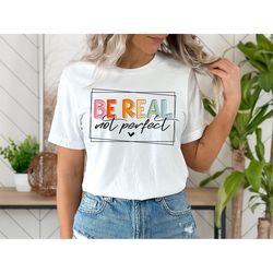 be real not perfect shirt, be real shirt, not perfect shirt, inspirational shirt, be real sweatshirt, be kind shirt, be