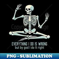 everything i do is wrong but by god i do it right skeleton - png transparent sublimation file - spice up your sublimation projects