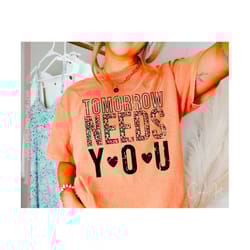 tomorrow needs you svg png, inspirational, motivational, mental health quotes and sayings, positive life, know your worth sublimation print