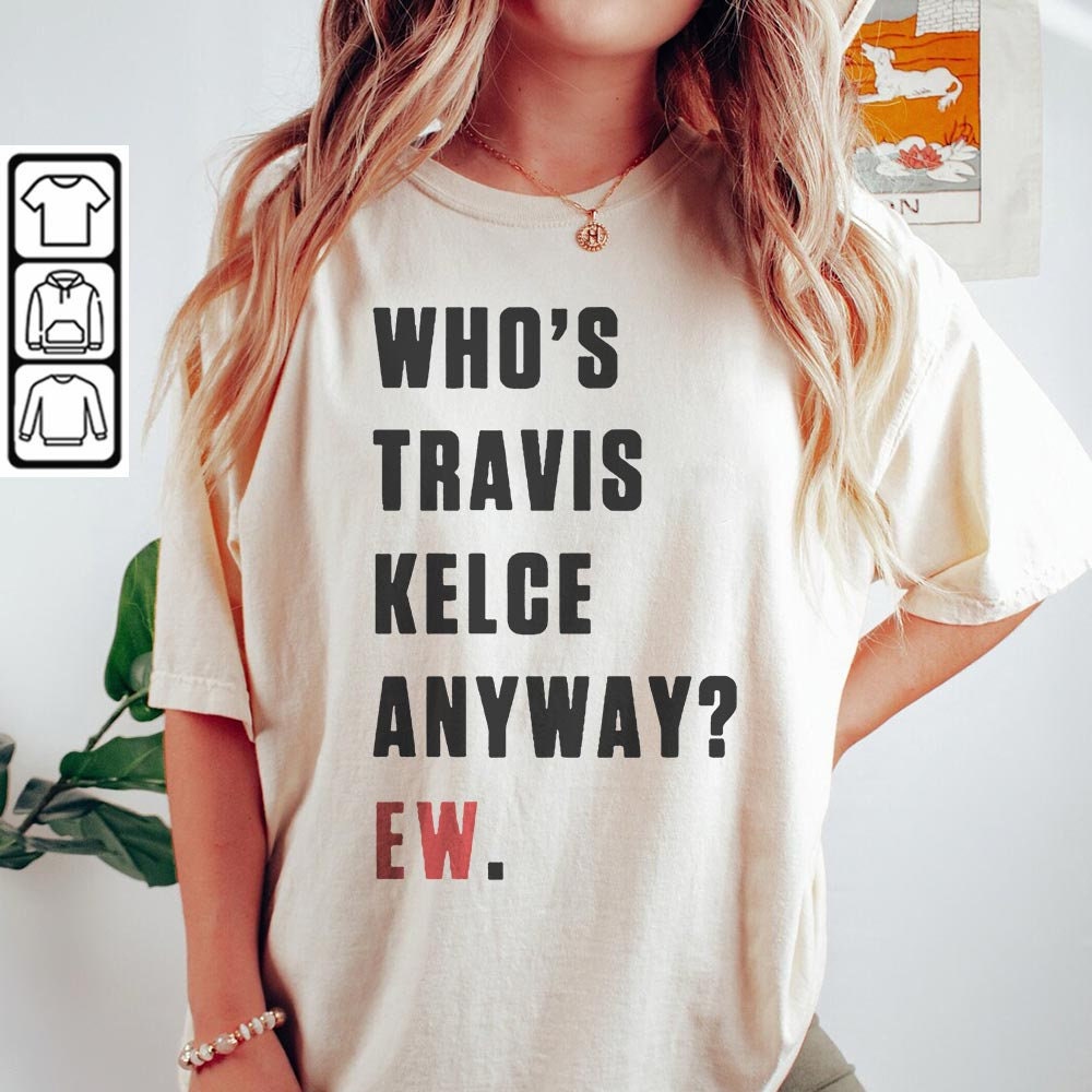 Who's Travis Kelce Anyway Ew Shirt, Taylor Travis Kelce Eras Tour Sweatshirt, Graphic Tee 510 LTRP.jpg