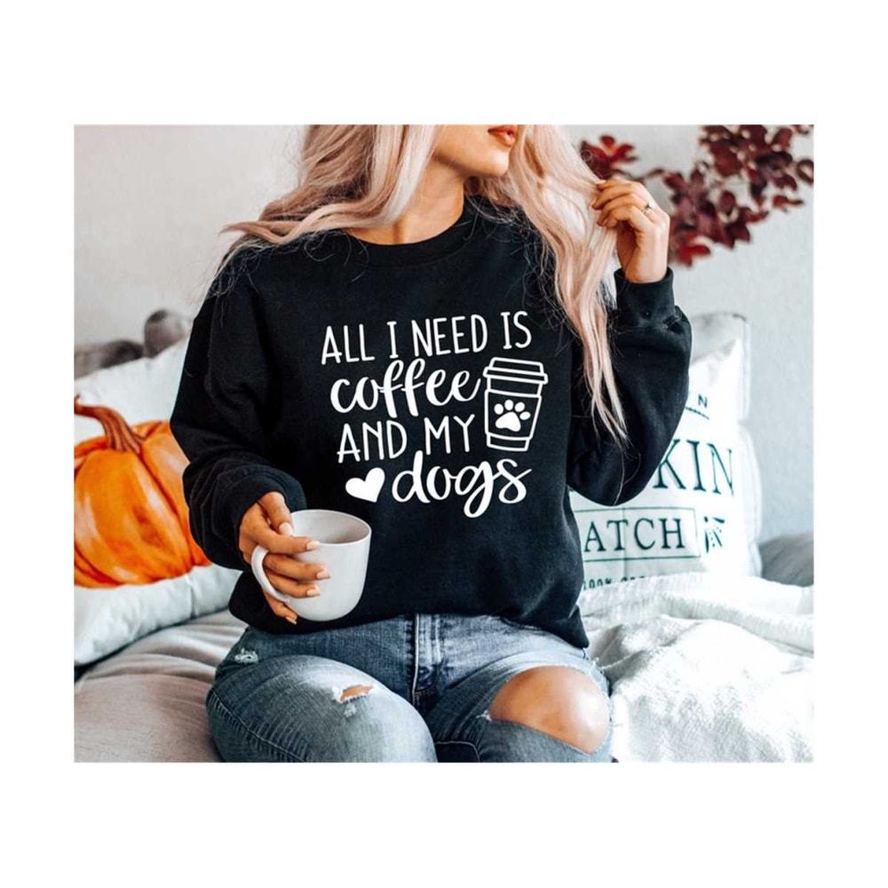 MR-3010202315313-all-i-need-is-coffee-and-my-dog-sweatshirt-dog-mom-sweater-image-1.jpg