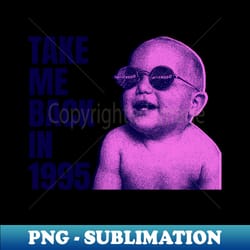 take me back in 1995 - png transparent sublimation file - perfect for personalization