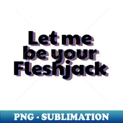 let me be your fleshjack - vintage sublimation png download - perfect for personalization