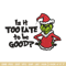 Is It Too Late To be Good Grinch Embroidery design, Grinch christmas Embroidery, Grinch design, Instant download..jpg