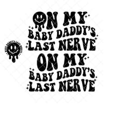 on my baby daddy's last nerve smile png/svg l front and back, somebody's loud, loud mouth daddy, baby daddy's
