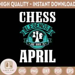 chess legends are born in april svg, birthday svg, chess party, chess svg, birthday gifts, shirts for birthday svg