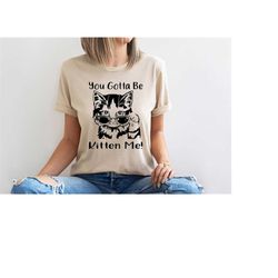 You Gotta Be Kitten Me Shirt, Cute Cat Owner Gift,  Funny Cat With Sunglasses T-Shirt, Cat Shirt, Cat Lover Gift, Summer