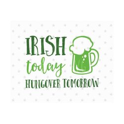 irish today hungover tomottow svg st patricks day svg irish today svg st patrick svg st patrick svg fst patricks day svg irish svg cricut