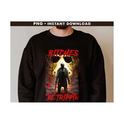 bitches be trippin png, jason vorhees png, halloween png, horror halloween png, horror png, horror movies png, instant download