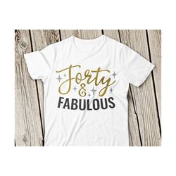 40 and fabulous svg, forty and fabulous svg, fortieth svg, 40th birthday svg, birthday shirt, happy birthday svg, cricut, silhouette, forty