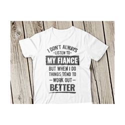 i dont always listen to my fiance svg, fiance svg, i dont always listen to my fiance but when i do things tend to work out better svg cricut