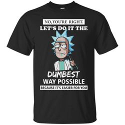 rick and morty  youre right  lets do it the dumbest way possible shirt cotton t shirt