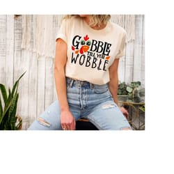 gobble til you wobble shirt, thanksgiving shirt, turkey shirt, gift for thanksgiving, funny shirt, family thanksgiving