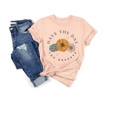 have the day you deserve daisy shirt gift, trendy aesthetic floral shirt, retro daisy positive shirt, mental health shir