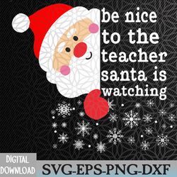 be nice to the teacher santa is watching funny christmas svg, eps, png, dxf, digital download