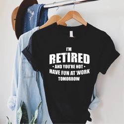im retired youre not tshirt png, retirement gift, happy retirement tee, cute retired men shirt pngs, retired quotes shir