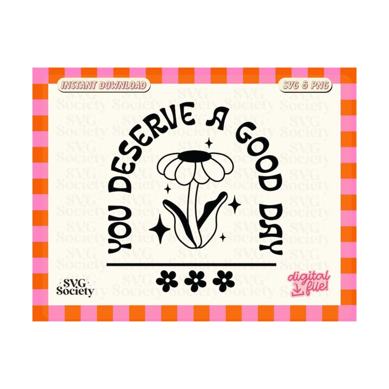 311020231635-you-deserve-a-good-day-svg-png-file-cute-trendy-positive-image-1.jpg