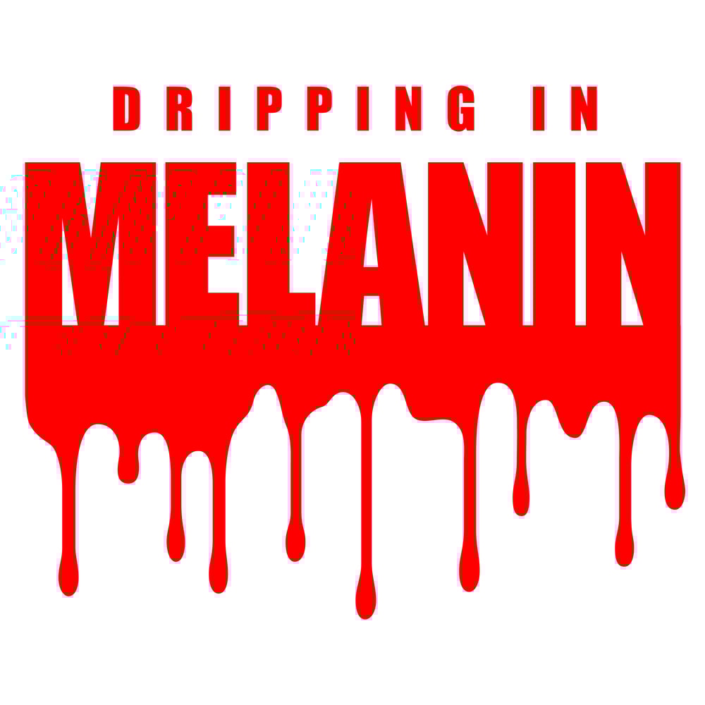 DRIPPING IN MELANIN.jpg
