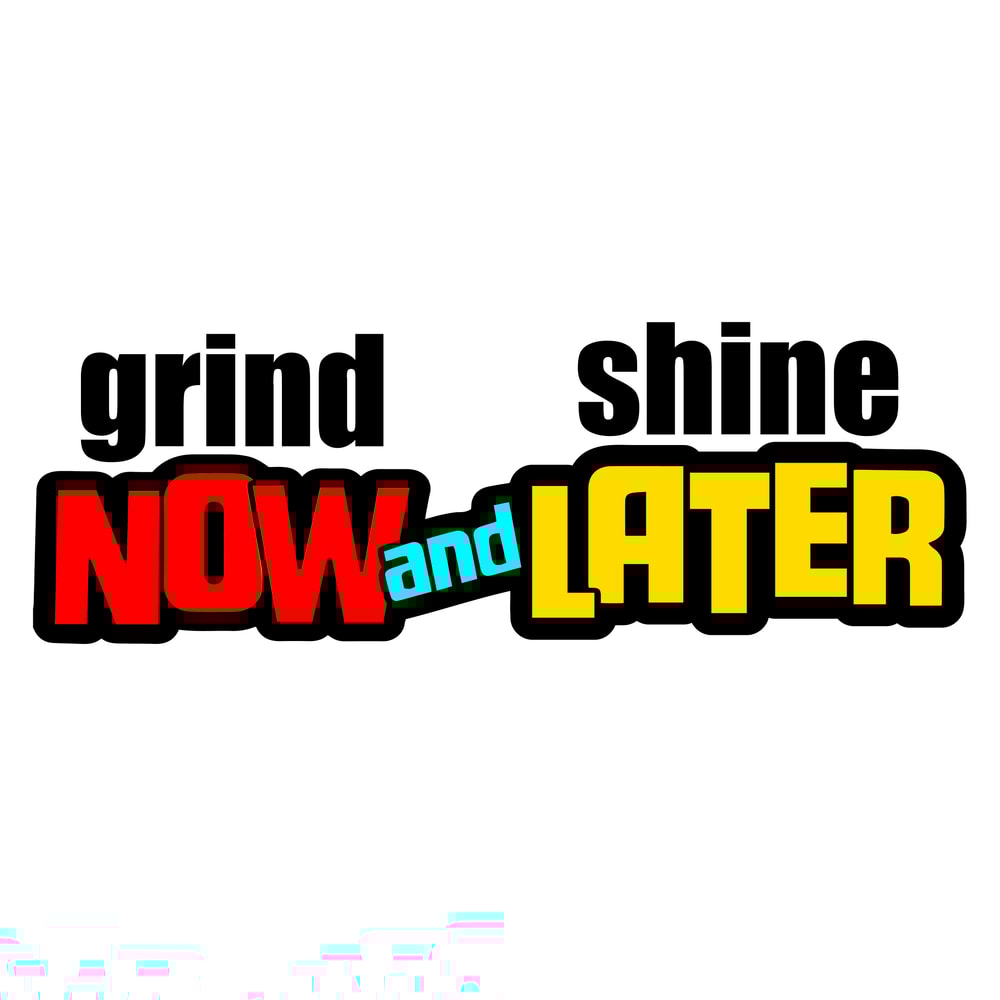 GRIND NOW AND SHINE LATER.jpg