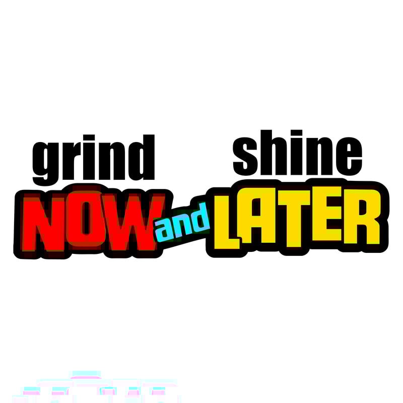 GRIND NOW AND SHINE LATER.jpg