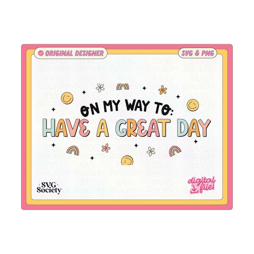 31102023162440-on-my-way-to-have-a-great-day-svg-png-cute-fun-trendy-design-image-1.jpg