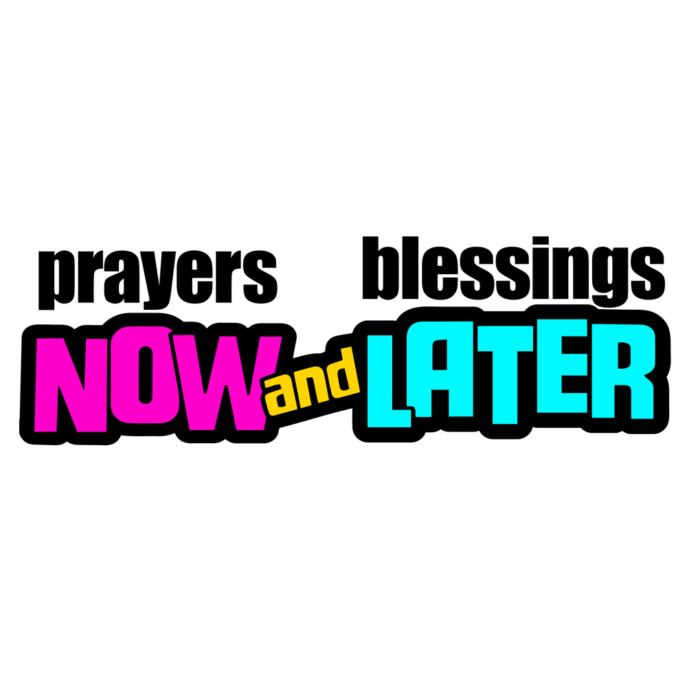 PRAYERS NOW AND BLESSINGS LATER.jpg