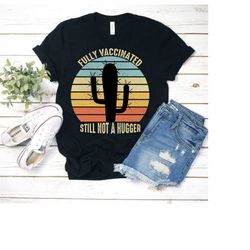 fully vaccinated still not a hugger t-shirt - funny vintage immunization gift tees - cactus hug shirt