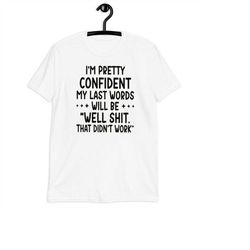 i'm pretty confident my last words will be well shit that didn't work t-shirt